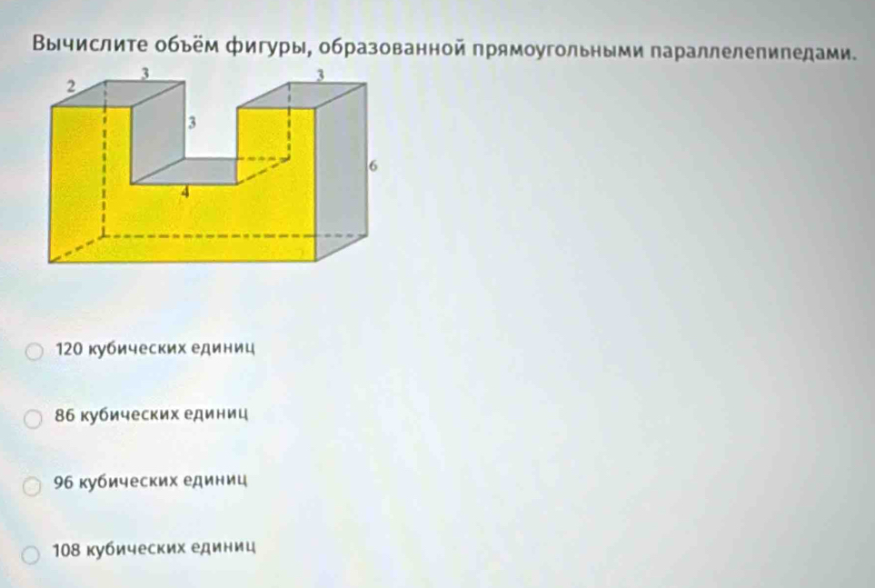 Βычислиτе οбьём фигуры, образованной прямоугольными πараллелепипедами.
120 кубических единиц
86 кубических единиц
96 кубических единиц
108 кубических единиц