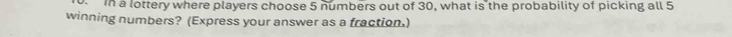 In a lottery where players choose 5 numbers out of 30, what is the probability of picking all 5
winning numbers? (Express your answer as a fraction.)