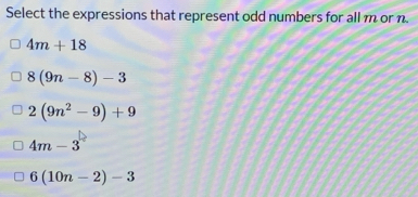 Select the expressions that represent odd numbers for all m or n
4m+18
8(9n-8)-3
2(9n^2-9)+9
4m-3
6(10n-2)-3