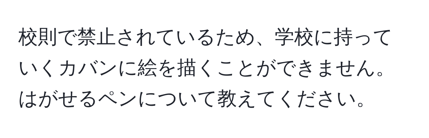 校則で禁止されているため、学校に持っていくカバンに絵を描くことができません。はがせるペンについて教えてください。