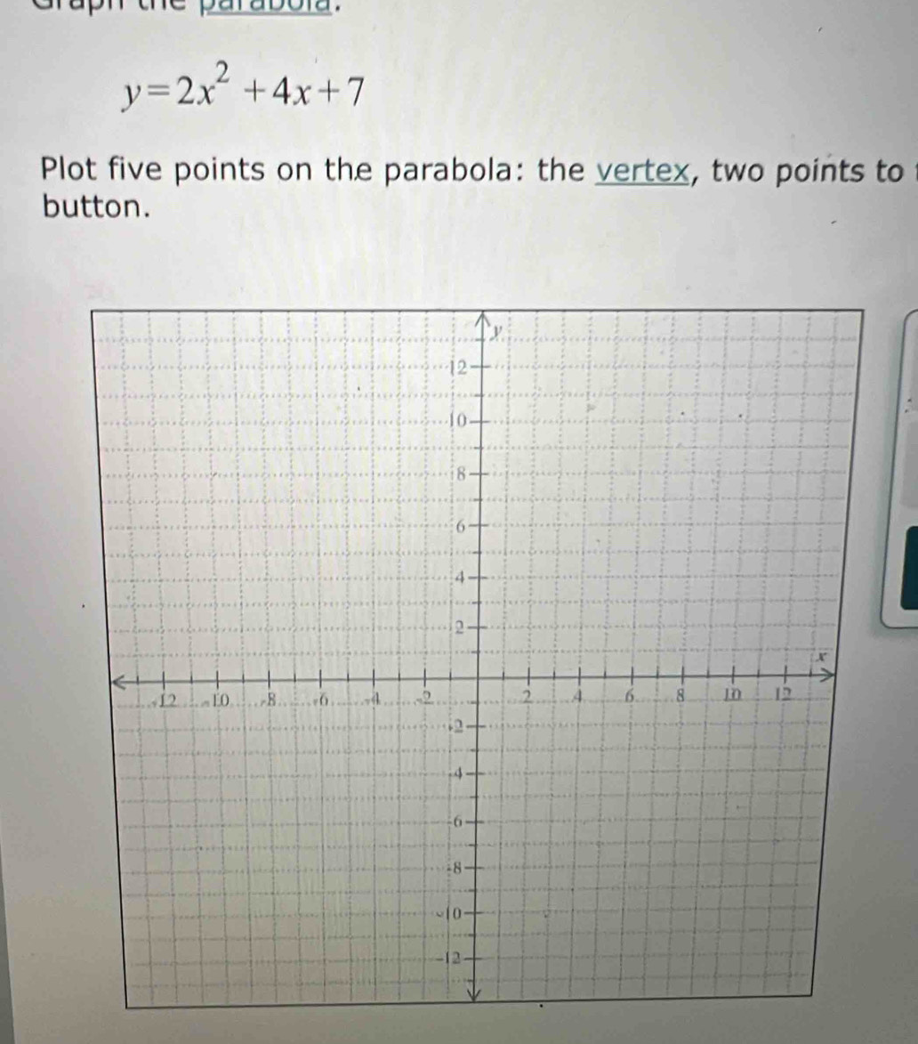 y=2x^2+4x+7
Plot five points on the parabola: the vertex, two points to 
button.