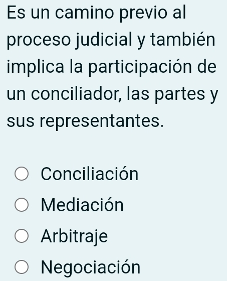 Es un camino previo al
proceso judicial y también
implica la participación de
un conciliador, las partes y
sus representantes.
Conciliación
Mediación
Arbitraje
Negociación