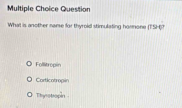 Question
What is another name for thyroid stimulating hormone (TSH)?
Follitropin
Corticotropin
Thyrotropín