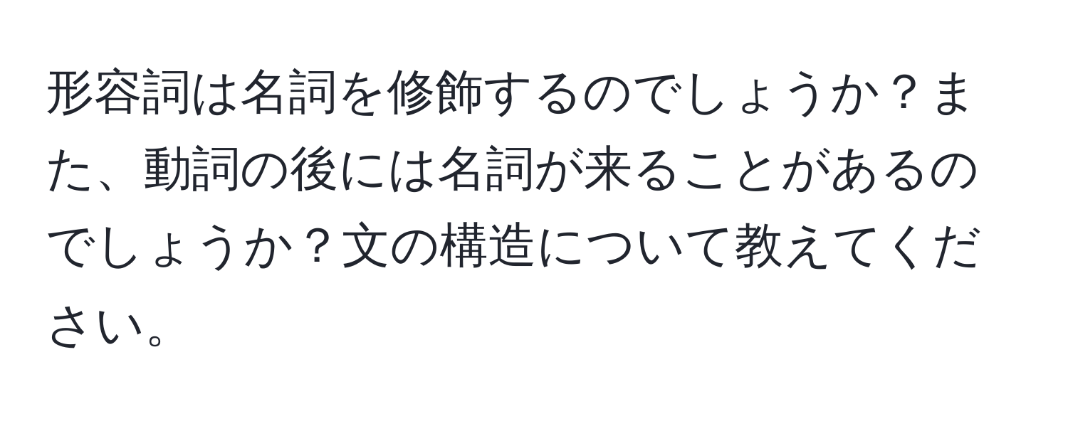 形容詞は名詞を修飾するのでしょうか？また、動詞の後には名詞が来ることがあるのでしょうか？文の構造について教えてください。