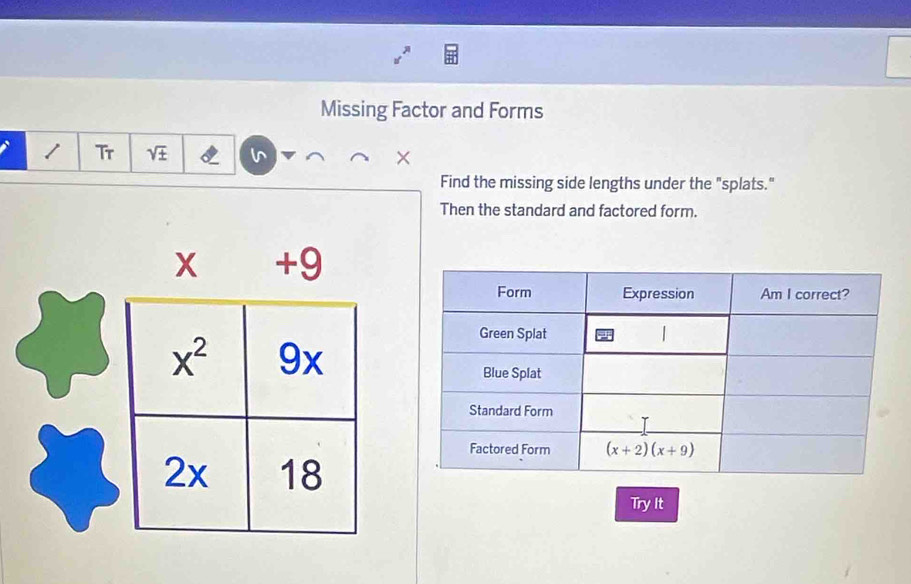 Missing Factor and Forms
Tr sqrt(:)
×
Find the missing side lengths under the "splats."
Then the standard and factored form.
Try It