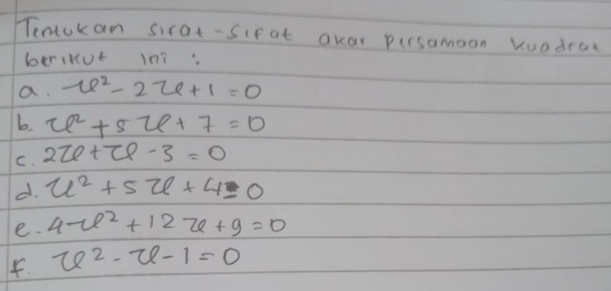 Tentokan sirat-sifat Qvar persamoon Kuadrac 
berikut ini. 
a. u^2-2u+1=0
b. u^2+5u+7=0
C. 2Ze+Ze-3=0
d. u^2+5u+4=0
e. 4-e^2+12-e+9=0
4. u^2-u-1=0