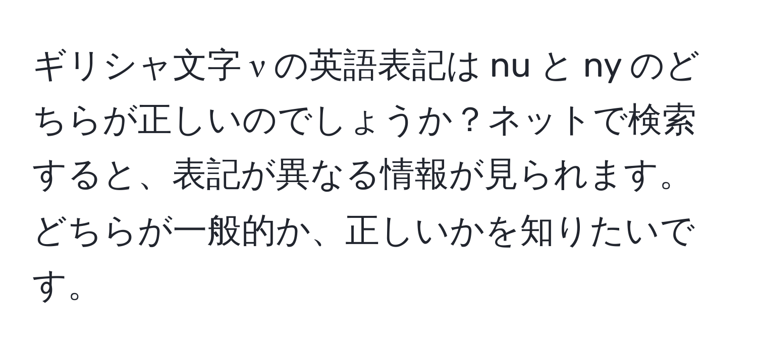 ギリシャ文字 ν の英語表記は nu と ny のどちらが正しいのでしょうか？ネットで検索すると、表記が異なる情報が見られます。どちらが一般的か、正しいかを知りたいです。