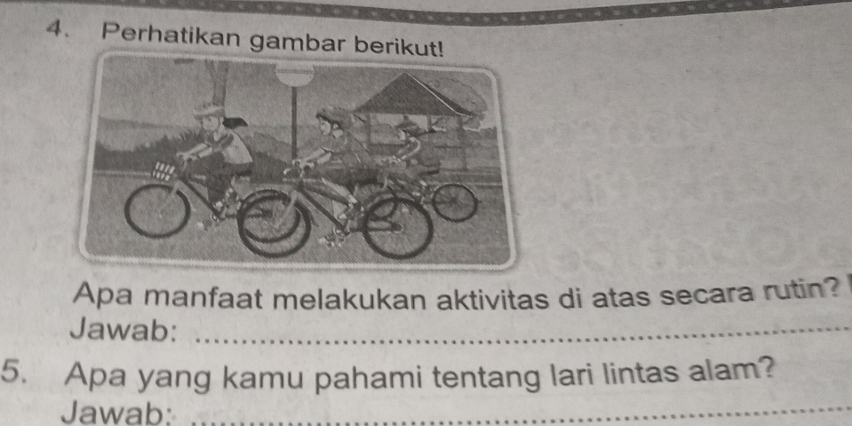 Perhatikan gambar berikut! 
Apa manfaat melakukan aktivitas di atas secara rutin? 
Jawab:_ 
5. Apa yang kamu pahami tentang lari lintas alam? 
Jawab:_