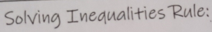 Solving Inequalities Rule: