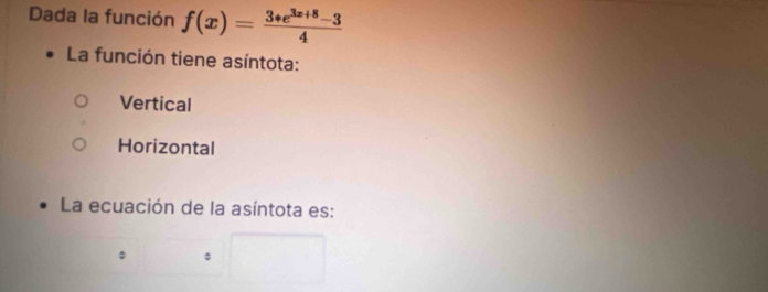 Dada la función f(x)= (3*e^(3x+8)-3)/4 
La función tiene asíntota:
Vertical
Horizontal
La ecuación de la asíntota es: