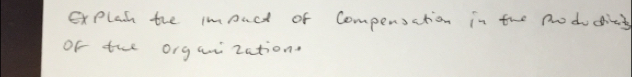 explan the impact of Compensation in the Produdins 
of the organization