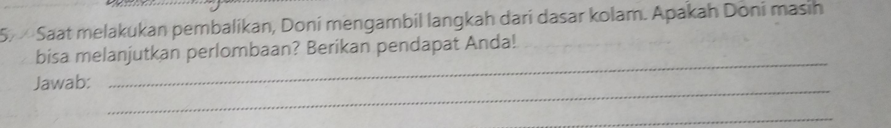 Saat melakukan pembalikan, Doni mengambil langkah dari dasar kolam. Apakah Dōni masih 
_ 
bisa melanjutkan perlombaan? Berikan pendapat Anda! 
_ 
Jawab: 
_