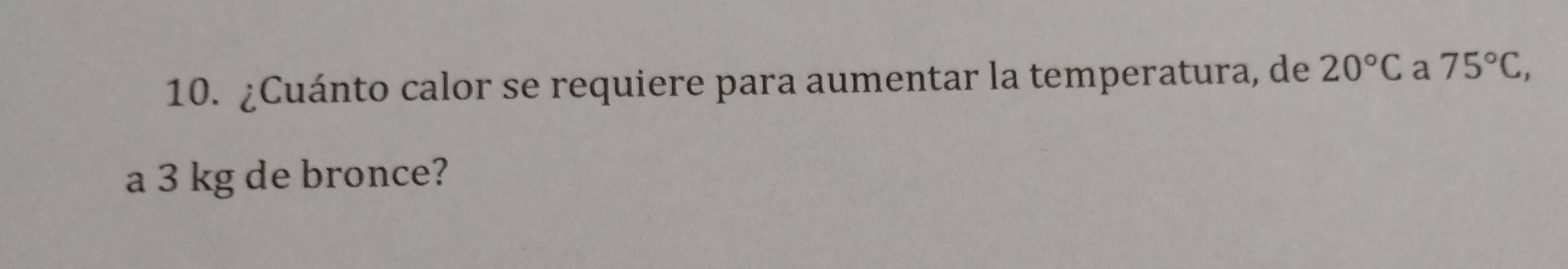 ¿Cuánto calor se requiere para aumentar la temperatura, de 20°C a 75°C, 
a 3 kg de bronce?