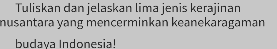 Tuliskan dan jelaskan lima jenis kerajinan 
nusantara yang mencerminkan keanekaragaman 
budava Indonesia!