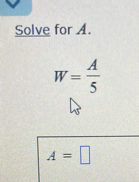 Solve for A.
W= A/5 
A=□