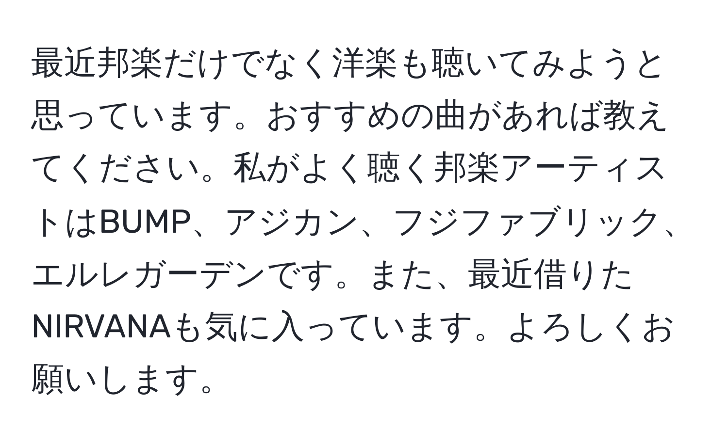 最近邦楽だけでなく洋楽も聴いてみようと思っています。おすすめの曲があれば教えてください。私がよく聴く邦楽アーティストはBUMP、アジカン、フジファブリック、エルレガーデンです。また、最近借りたNIRVANAも気に入っています。よろしくお願いします。