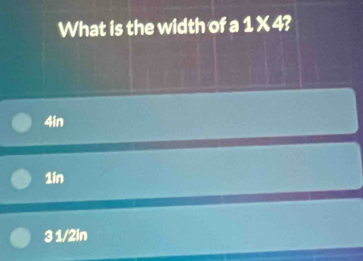 What is the width of a 1* 4?
4in
1in
3 1/2in