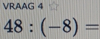 VRAAG 4
48:(-8)=