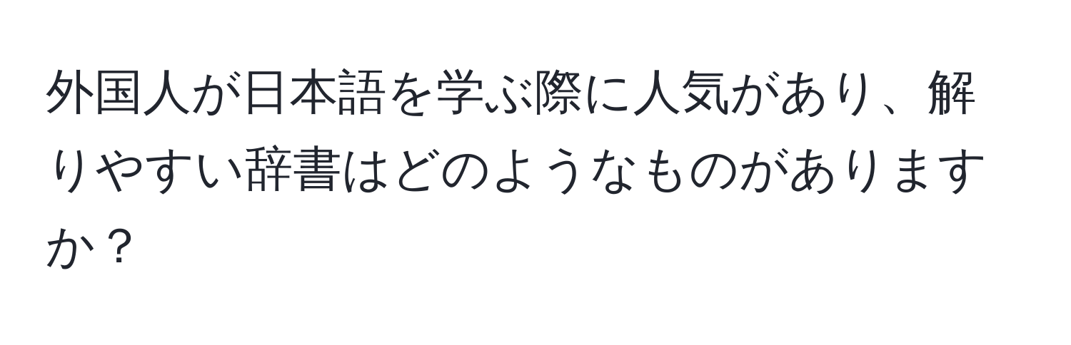 外国人が日本語を学ぶ際に人気があり、解りやすい辞書はどのようなものがありますか？