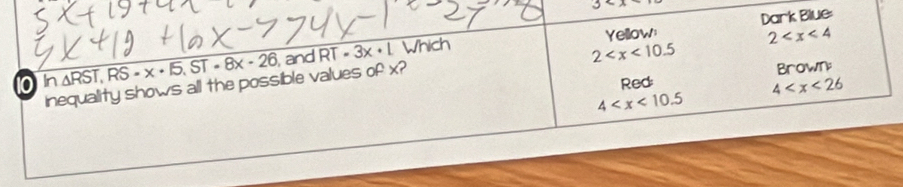 3
Yellow: Dark Blue: 
101 n△ RST, RS=x· 5, ST=8x· 26 and RT· 3x· L Which
2
2
Red: Brown:
4
inequality shows all the possible values of x?
4
