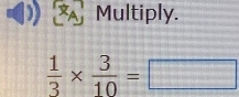 Multiply.
 1/3 *  3/10 =□