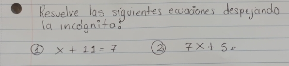 Resuelve las siquientes ecuadones despeyanda 
la incognitao
x+11=7 ② 7x+5=