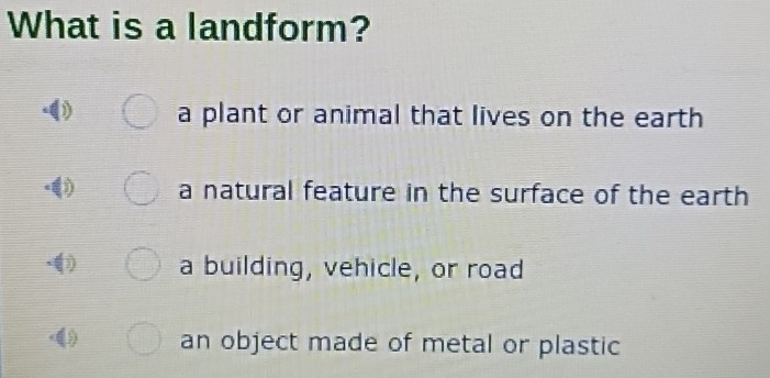 What is a landform?
a plant or animal that lives on the earth
j a natural feature in the surface of the earth
a building, vehicle, or road
an object made of metal or plastic