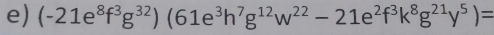 (-21e^8f^3g^(32))(61e^3h^7g^(12)w^(22)-21e^2f^3k^8g^(21)y^5)=