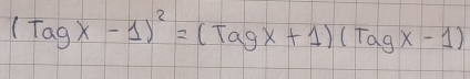 (Tagx-1)^2=(Tagx+1)(Tagx-1)