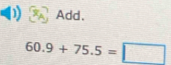 Add.
60.9+75.5=□