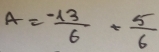 A= (-13)/6 + 5/6 