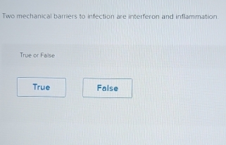 Two mechanical barriers to infection are interferon and inflammation
True or False
True False