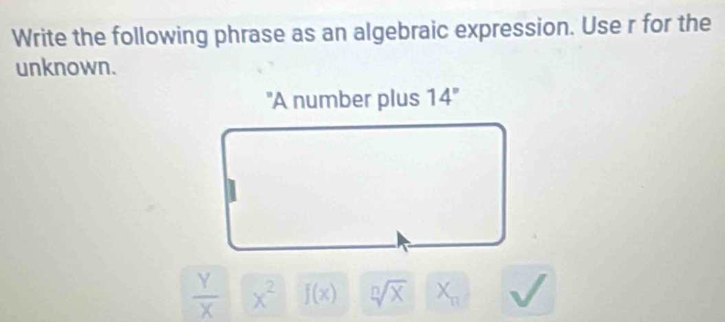 Write the following phrase as an algebraic expression. Use r for the
unknown.
"A number plus 14°
 Y/X  x^2 f(x) sqrt[n](X) X_n