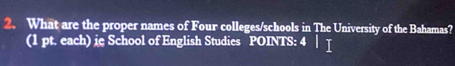 What are the proper names of Four colleges/schools in The University of the Bahamas? 
(1 pt. each) ie School of English Studies POINTS: 4 | I