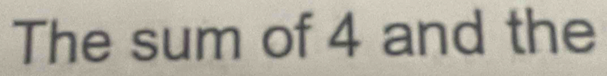 The sum of 4 and the