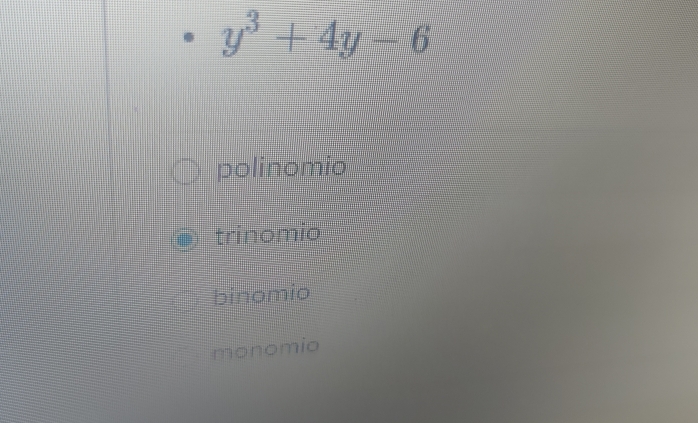 y^3+4y-6
polinomio
trinomio
binomio
monomio