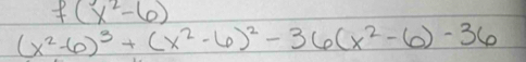 f(x^2-6)
(x^2-6)^3+(x^2-6)^2-36(x^2-6)-36