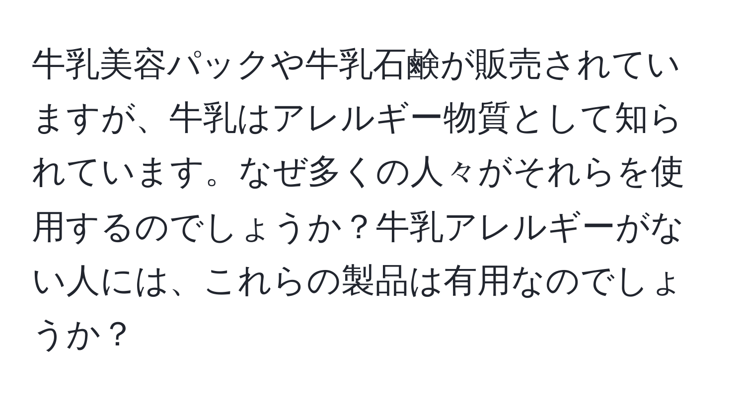 牛乳美容パックや牛乳石鹸が販売されていますが、牛乳はアレルギー物質として知られています。なぜ多くの人々がそれらを使用するのでしょうか？牛乳アレルギーがない人には、これらの製品は有用なのでしょうか？