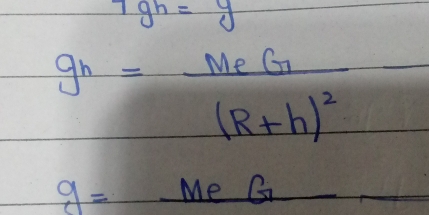 7gh=y
g_h=frac MeG(R+h)^2-
g= _ M eG