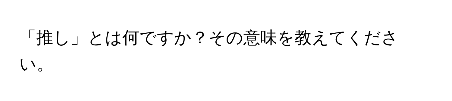 「推し」とは何ですか？その意味を教えてください。