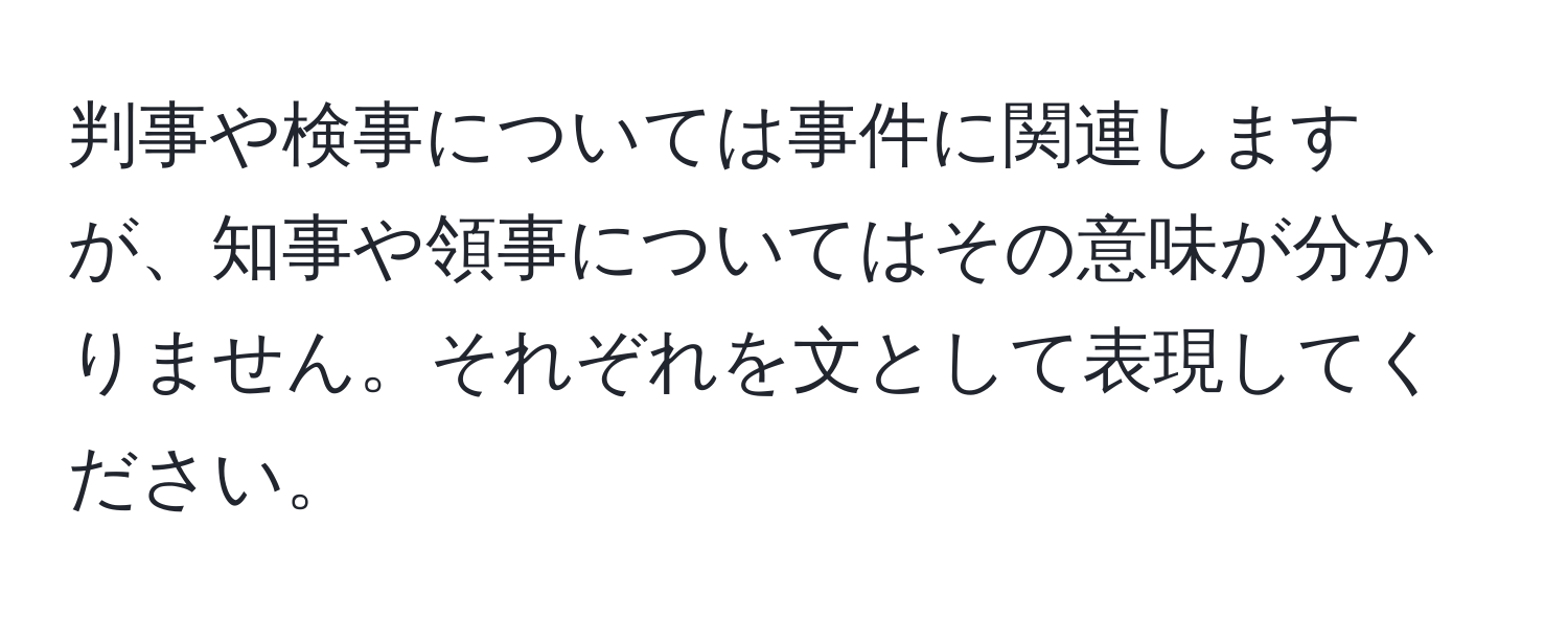 判事や検事については事件に関連しますが、知事や領事についてはその意味が分かりません。それぞれを文として表現してください。