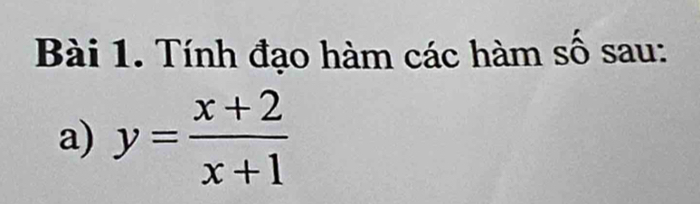 Tính đạo hàm các hàm số sau: 
a) y= (x+2)/x+1 