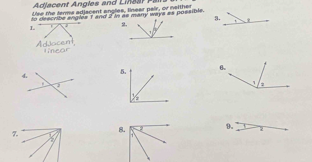 Adjacent Angles and Linear Pal 
Use the terms adjacent angles, linear pair, or neither 
to describe angles 1 and 2 in as many ways as possible.
1. 1 2 2. 3. 
5. 
9. 1
8. 2
7.