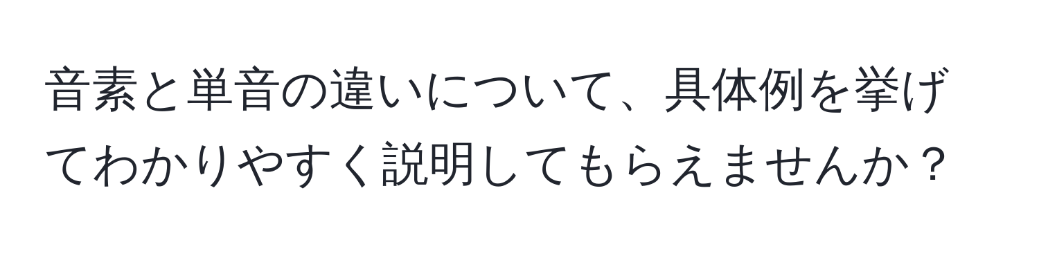 音素と単音の違いについて、具体例を挙げてわかりやすく説明してもらえませんか？