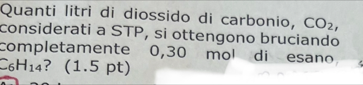 Quanti litri di diossido di carbonio, CO_2, 
considerati a STP, si ottengono bruciando 
completamente 0,30 mol di esano,
C_6H_14 ? (1.5pt)