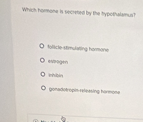 Which hormone is secreted by the hypothalamus?
follicle-stimulating hormone
estrogen
inhíbin
gonadotropin-releasing hormone