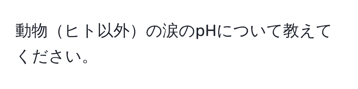 動物ヒト以外の涙のpHについて教えてください。