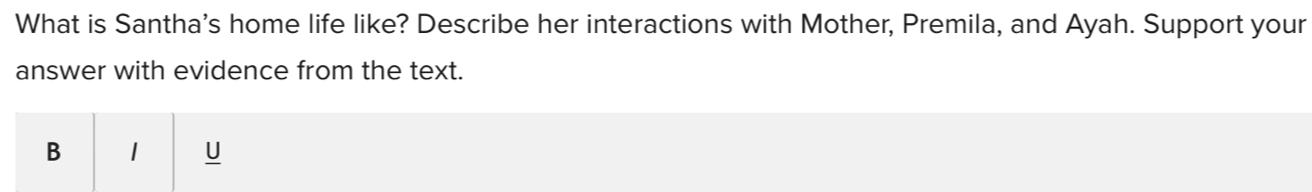 What is Santha's home life like? Describe her interactions with Mother, Premila, and Ayah. Support your 
answer with evidence from the text. 
B 1 U
