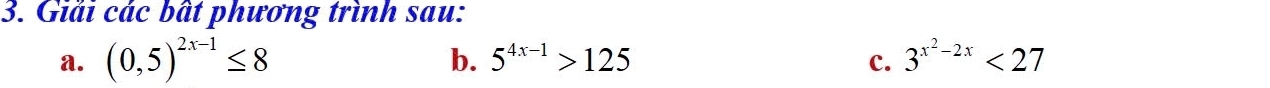 Giải các bất phương trình sau: 
a. (0,5)^2x-1≤ 8 3^(x^2)-2x<27</tex> 
b. 5^(4x-1)>125 c.