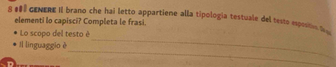 8 #00 GENERE Il brano che hai letto appartiene alla tipologia testuale del testo esposition Teq 
elementi lo capisci? Completa le frasi. 
_ 
Lo scopo del testo è 
_ 
Il linguaggio è